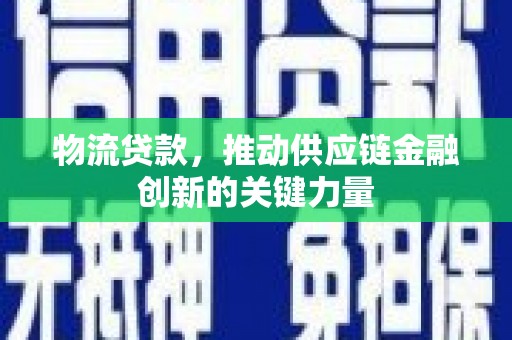 都昌物流贷款，推动供应链金融创新的关键力量