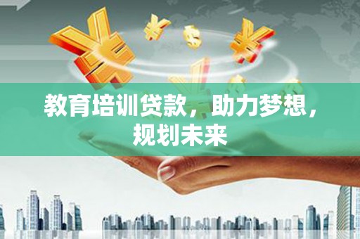 都昌教育培训贷款，助力梦想，规划未来