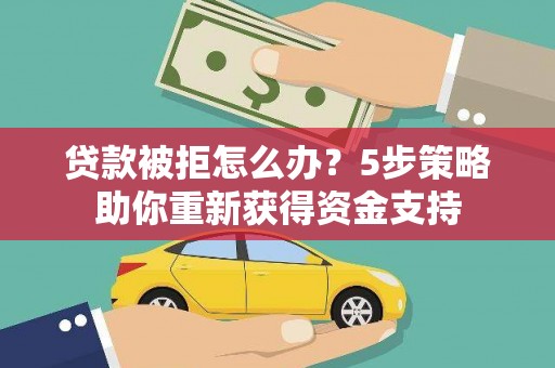 都昌贷款被拒怎么办？5步策略助你重新获得资金支持