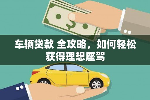 都昌车辆贷款 全攻略，如何轻松获得理想座驾