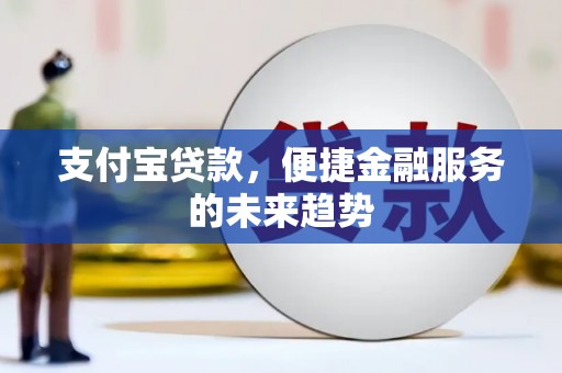 都昌支付宝贷款，便捷金融服务的未来趋势
