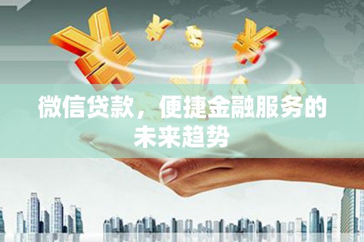 都昌微信贷款，便捷金融服务的未来趋势