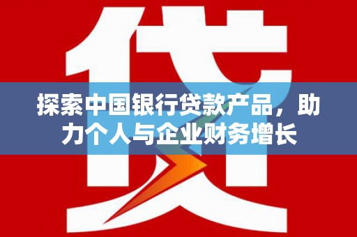 都昌探索中国银行贷款产品，助力个人与企业财务增长