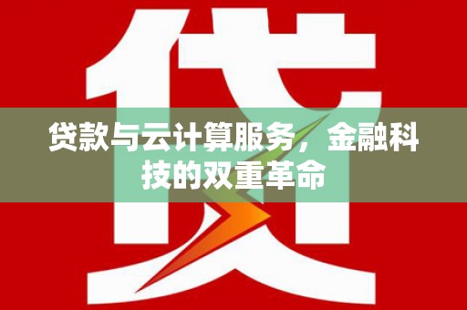 都昌贷款与云计算服务，金融科技的双重革命