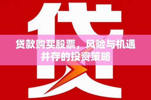 都昌贷款购买股票，风险与机遇并存的投资策略