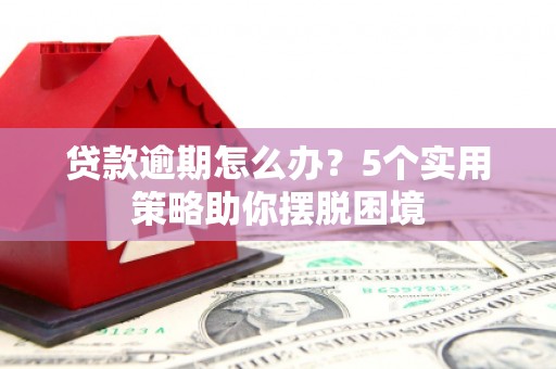 都昌贷款逾期怎么办？5个实用策略助你摆脱困境