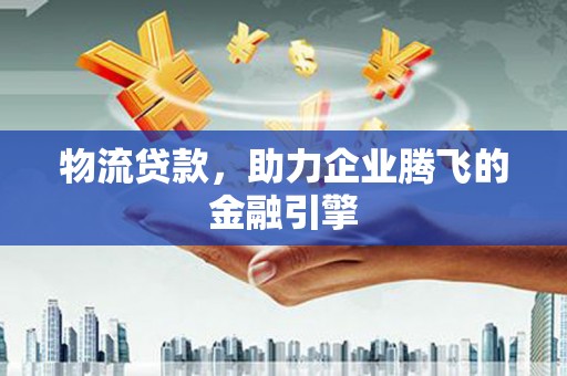 都昌物流贷款，助力企业腾飞的金融引擎