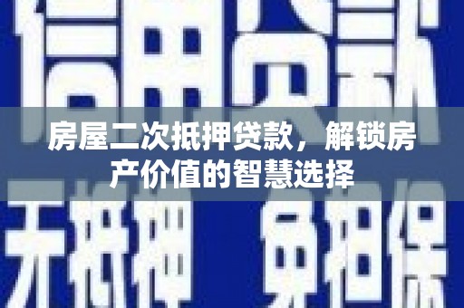 都昌房屋二次抵押贷款，解锁房产价值的智慧选择