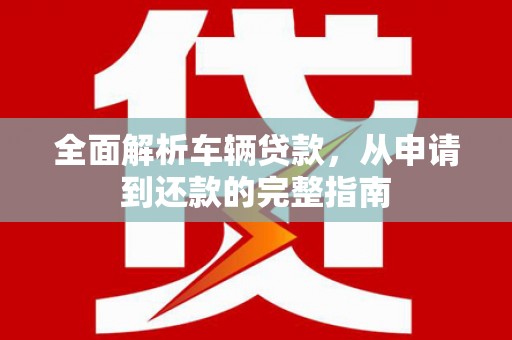 都昌全面解析车辆贷款，从申请到还款的完整指南
