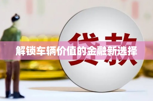 都昌解锁车辆价值的金融新选择