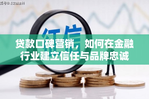 都昌贷款口碑营销，如何在金融行业建立信任与品牌忠诚
