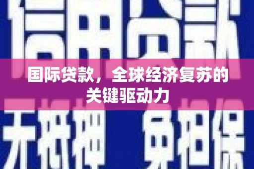 都昌国际贷款，全球经济复苏的关键驱动力