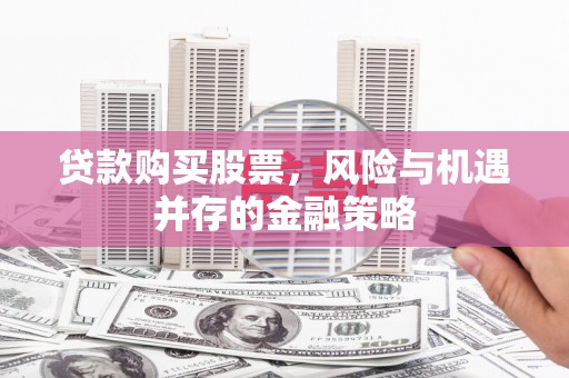 都昌贷款购买股票，风险与机遇并存的金融策略