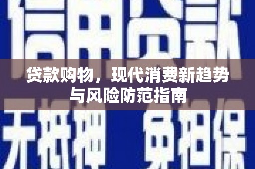都昌贷款购物，现代消费新趋势与风险防范指南