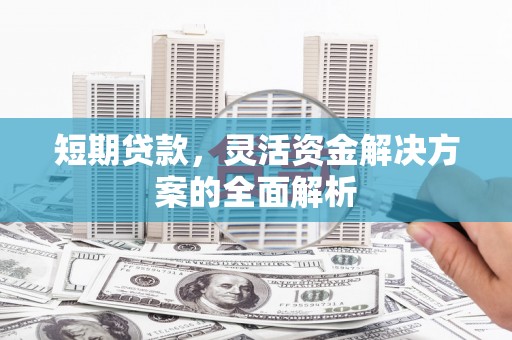 都昌短期贷款，灵活资金解决方案的全面解析