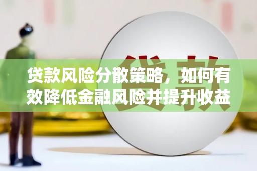 都昌贷款风险分散策略，如何有效降低金融风险并提升收益