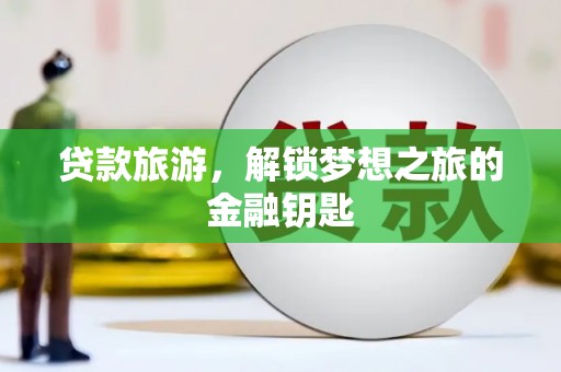 都昌贷款旅游，解锁梦想之旅的金融钥匙