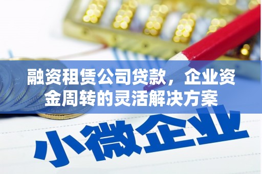 都昌融资租赁公司贷款，企业资金周转的灵活解决方案