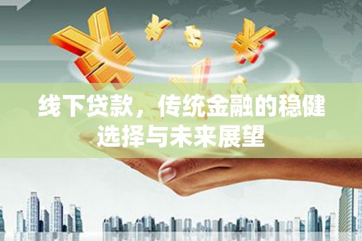 都昌线下贷款，传统金融的稳健选择与未来展望