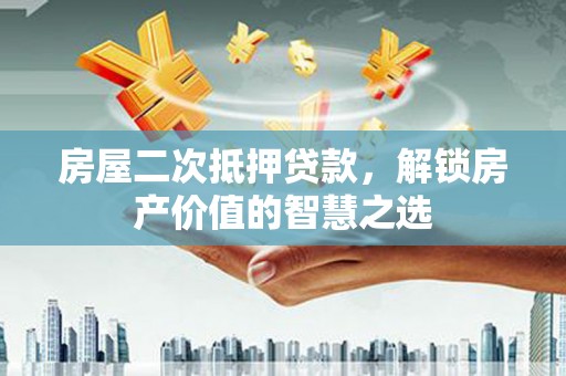 都昌房屋二次抵押贷款，解锁房产价值的智慧之选