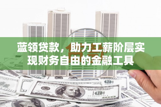 都昌蓝领贷款，助力工薪阶层实现财务自由的金融工具