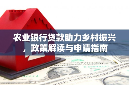 都昌农业银行贷款助力乡村振兴，政策解读与申请指南