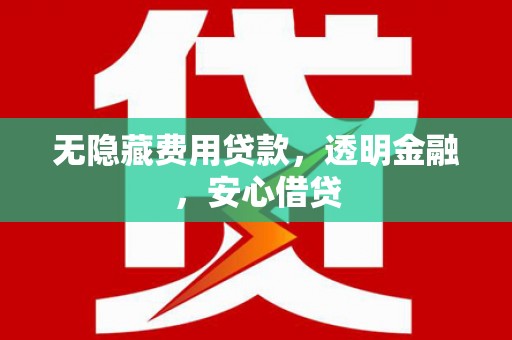都昌无隐藏费用贷款，透明金融，安心借贷