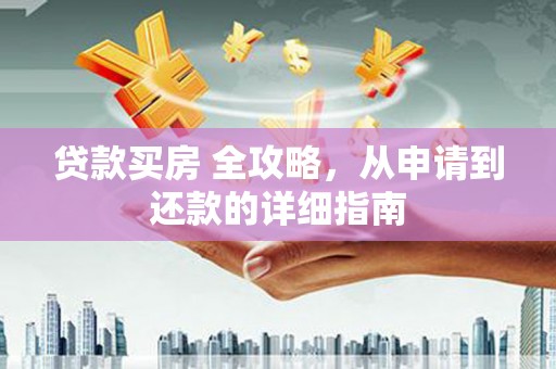 都昌贷款买房 全攻略，从申请到还款的详细指南