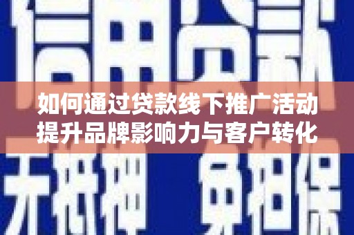 都昌如何通过贷款线下推广活动提升品牌影响力与客户转化率