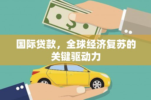 都昌国际贷款，全球经济复苏的关键驱动力