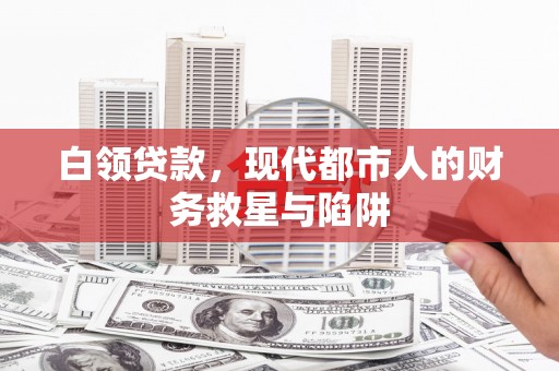 都昌白领贷款，现代都市人的财务救星与陷阱