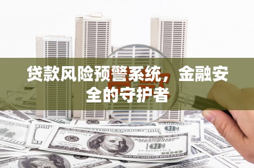 都昌贷款风险预警系统，金融安全的守护者