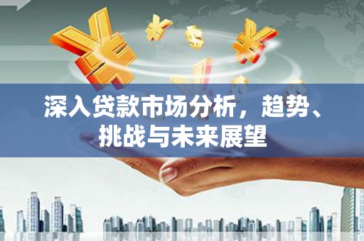 都昌深入贷款市场分析，趋势、挑战与未来展望