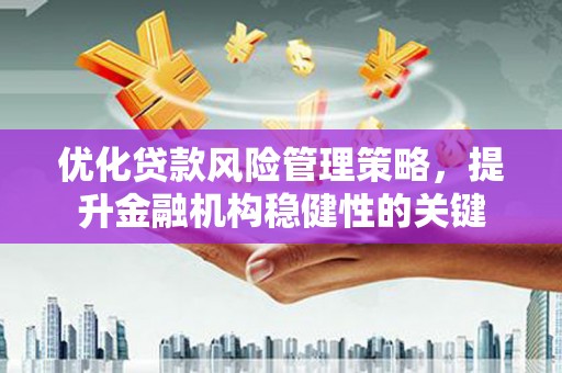 都昌优化贷款风险管理策略，提升金融机构稳健性的关键