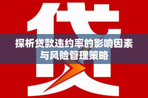 都昌探析贷款违约率的影响因素与风险管理策略
