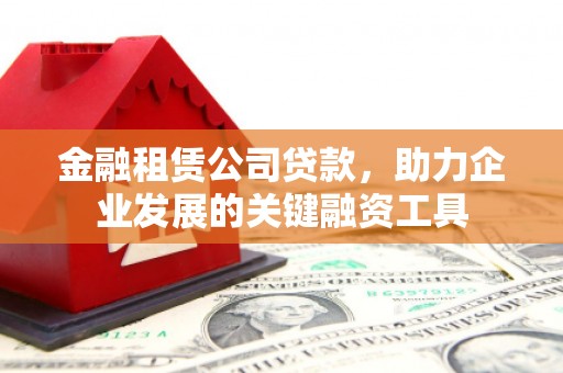 都昌金融租赁公司贷款，助力企业发展的关键融资工具