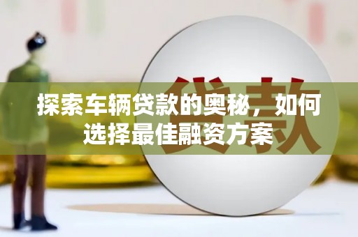 都昌探索车辆贷款的奥秘，如何选择最佳融资方案