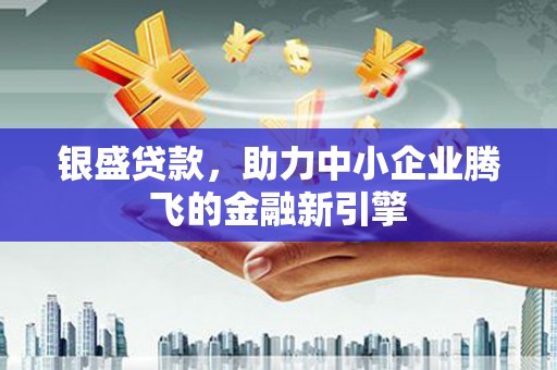 都昌银盛贷款，助力中小企业腾飞的金融新引擎