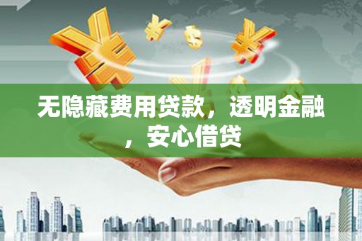 都昌无隐藏费用贷款，透明金融，安心借贷