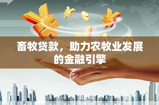 都昌畜牧贷款，助力农牧业发展的金融引擎