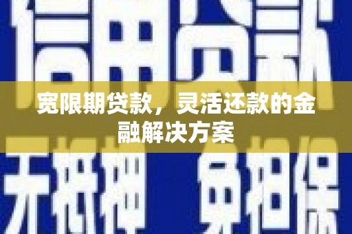 都昌宽限期贷款，灵活还款的金融解决方案