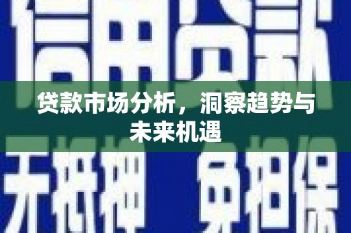 都昌贷款市场分析，洞察趋势与未来机遇