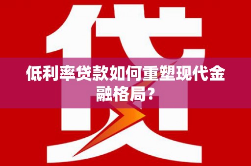 都昌低利率贷款如何重塑现代金融格局？