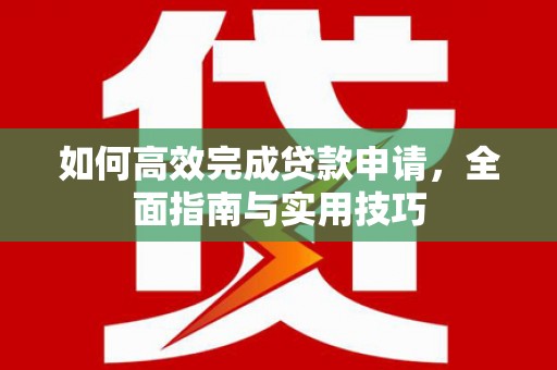 都昌如何高效完成贷款申请，全面指南与实用技巧