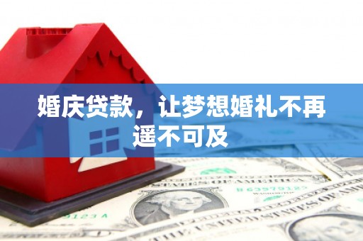 都昌婚庆贷款，让梦想婚礼不再遥不可及