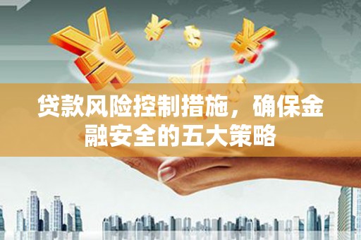 都昌贷款风险控制措施，确保金融安全的五大策略