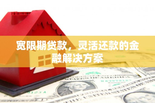 都昌宽限期贷款，灵活还款的金融解决方案