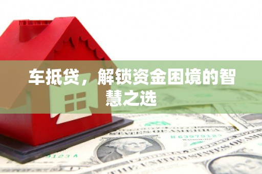 都昌车抵贷，解锁资金困境的智慧之选