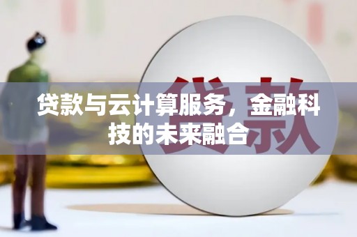 都昌贷款与云计算服务，金融科技的未来融合