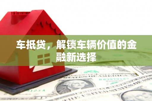 都昌车抵贷，解锁车辆价值的金融新选择